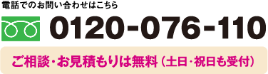 0120ー076ー110 ご相談・お見積もりは無料（土日・祝日も受付）