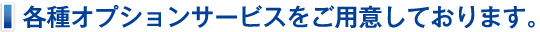 各種オプションサービスをご用意しております。